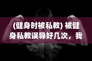 (健身时被私教) 被健身私教误导好几次，我该如何找到正确的健身路径