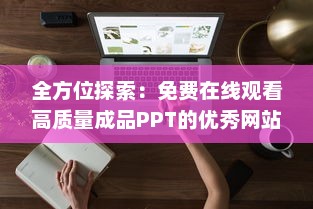 全方位探索：免费在线观看高质量成品PPT的优秀网站推荐与使用教程