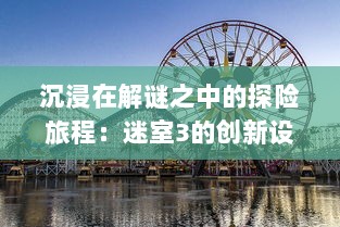 沉浸在解谜之中的探险旅程：迷室3的创新设计与精彩剧情引人入胜的游戏体验