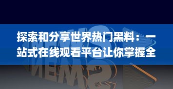 探索和分享世界热门黑料：一站式在线观看平台让你掌握全球黑幕 v3.6.7下载