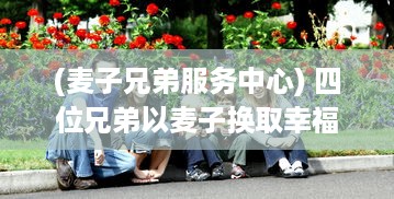 (麦子兄弟服务中心) 四位兄弟以麦子换取幸福生活的冒险旅程：兄弟换麦子4 深度解读