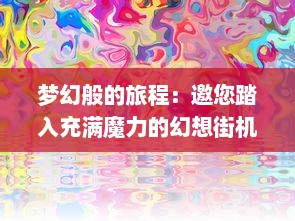 梦幻般的旅程：邀您踏入充满魔力的幻想街机世界，加入不一样的游戏冒险之旅