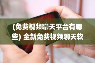 (免费视频聊天平台有哪些) 全新免费视频聊天软件：无需金币，畅享无界限沟通体验