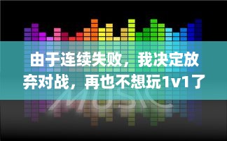 由于连续失败，我决定放弃对战，再也不想玩1v1了：一场关于挫败感与自我提升的心路历程 v4.1.2下载