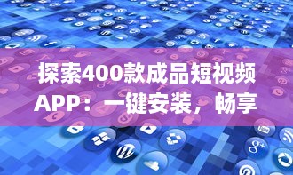 探索400款成品短视频APP：一键安装，畅享视界新体验 v0.1.3下载