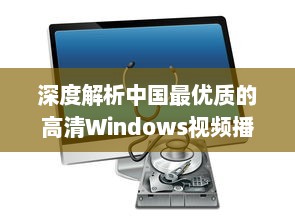 深度解析中国最优质的高清Windows视频播放软件：功能特色、操作简易度及用户评价 v8.8.0下载