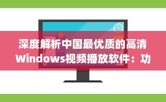 深度解析中国最优质的高清Windows视频播放软件：功能特色、操作简易度及用户评价 v8.8.0下载