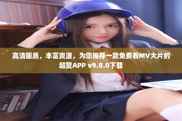 高清画质，丰富资源，为您推荐一款免费看MV大片的超赞APP v9.8.0下载