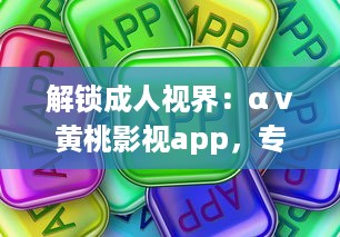 解锁成人视界：αⅴ黄桃影视app，专为成人打造的私密影音天堂，畅享无限精彩内容 v1.8.9下载