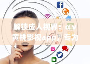 解锁成人视界：αⅴ黄桃影视app，专为成人打造的私密影音天堂，畅享无限精彩内容 v1.8.9下载