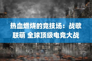 热血燃烧的竞技场：战歌联萌 全球顶级电竞大战正式开启