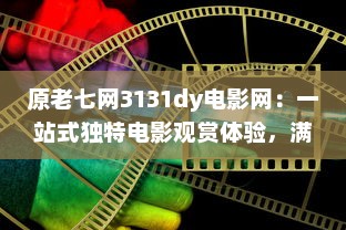 原老七网3131dy电影网：一站式独特电影观赏体验，满足所有电影爱好者的需求