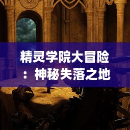 精灵学院大冒险：神秘失落之地的秘密任务与挑战未知之旅的精彩历程