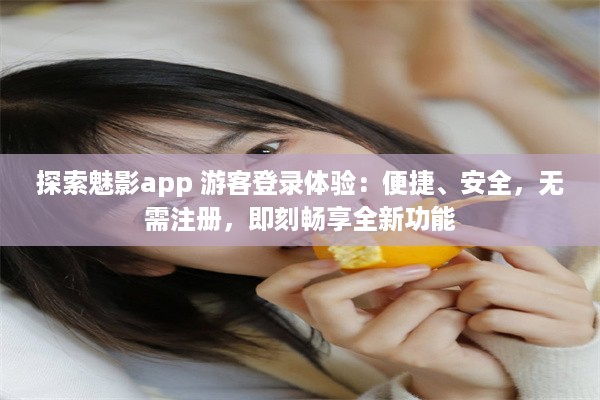 探索魅影app 游客登录体验：便捷、安全，无需注册，即刻畅享全新功能