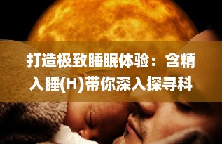 打造极致睡眠体验：含精入睡(H)带你深入探寻科学睡觉的秘密 v7.6.5下载