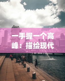 一手握一个高峰：描绘现代人勇攀科技与生活双重顶峰的挑战与成就 v0.7.4下载