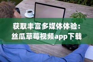 获取丰富多媒体体验：丝瓜草莓视频app下载，轻松观看高清视频内容 v5.4.5下载