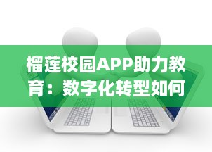 榴莲校园APP助力教育：数字化转型如何改变课堂教学和学习方式 探索更智能的校园管理。 v5.6.4下载