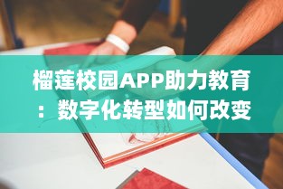 榴莲校园APP助力教育：数字化转型如何改变课堂教学和学习方式 探索更智能的校园管理。 v5.6.4下载