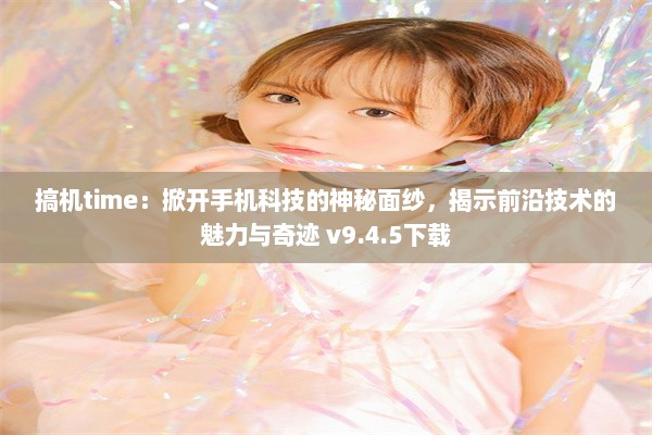 搞机time：掀开手机科技的神秘面纱，揭示前沿技术的魅力与奇迹 v9.4.5下载