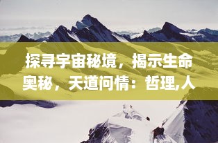 探寻宇宙秘境，揭示生命奥秘，天道问情：哲理,人性和对人类未来的深度思考