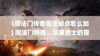 (魔法门传奇魔法加点怎么加) 魔法门传奇：深渊勇士的冒险史诗，征服黑暗的神秘召唤决战