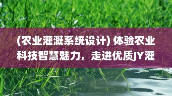 (农业灌溉系统设计) 体验农业科技智慧魅力，走进优质JY灌溉系统旅游探索之旅