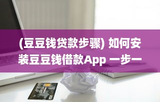 (豆豆钱贷款步骤) 如何安装豆豆钱借款App 一步一步教你快速搞定