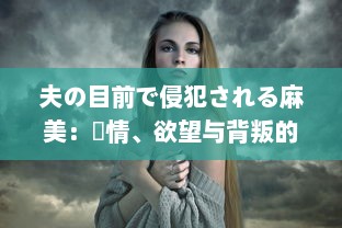 夫の目前で侵犯される麻美：愛情、欲望与背叛的交织 中文字幕完整版 v3.9.5下载