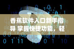 香蕉软件入口新手指导 掌握快捷功能，轻松开始你的数字化之旅 v4.8.6下载