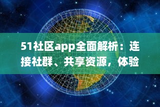 51社区app全面解析：连接社群、共享资源，体验更详尽的服务，是您掌上的综合生活助手