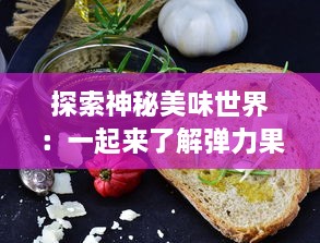 探索神秘美味世界：一起来了解弹力果冻的制作工艺和各种独特口感