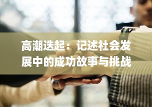 高潮迭起：记述社会发展中的成功故事与挑战，展现人类智慧与创新力量的一次深刻探讨