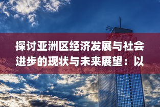 探讨亚洲区经济发展与社会进步的现状与未来展望：以中国、日本和印度为例 v6.8.8下载