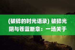 (破碎的时光语录) 破碎光阴与苍蓝断章：一场关于时间、空间和人性的深刻剖析