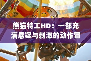 熊猫特工HD：一部充满悬疑与刺激的动作冒险大片，重燃你的热血热情