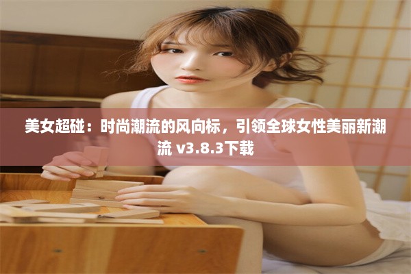 美女超碰：时尚潮流的风向标，引领全球女性美丽新潮流 v3.8.3下载