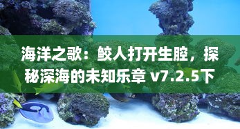 海洋之歌：鲛人打开生腔，探秘深海的未知乐章 v7.2.5下载