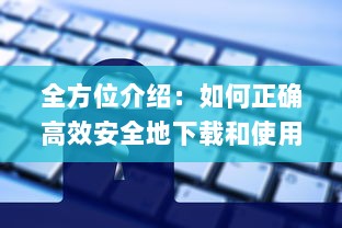 全方位介绍：如何正确高效安全地下载和使用丝瓜app的详绎教程 v9.5.1下载