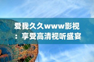 爱我久久www影视：享受高清视听盛宴，体验无尽的影视娱乐乐趣 v6.1.6下载