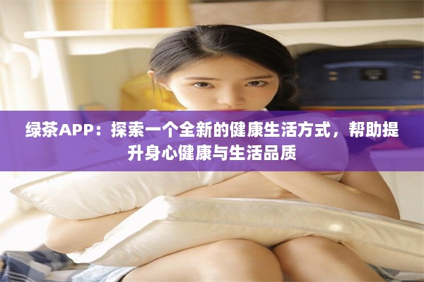 绿茶APP：探索一个全新的健康生活方式，帮助提升身心健康与生活品质