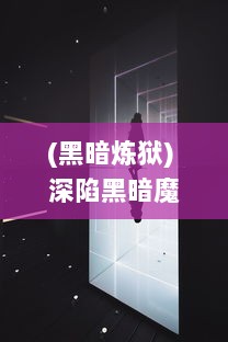 (黑暗炼狱) 深陷黑暗魔狱：挣脱绝境的奇迹历程及灵魂故事揭秘