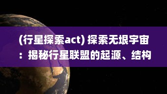 (行星探索act) 探索无垠宇宙：揭秘行星联盟的起源、结构与宇宙探索之旅