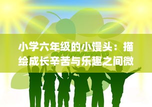 小学六年级的小馒头：描绘成长辛苦与乐趣之间微妙平衡的生动故事