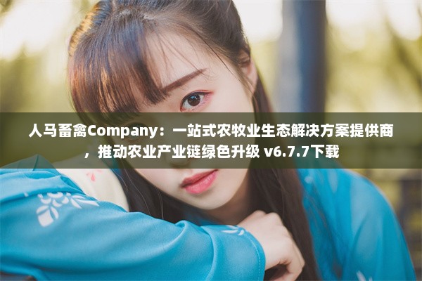 人马畜禽Company：一站式农牧业生态解决方案提供商，推动农业产业链绿色升级 v6.7.7下载