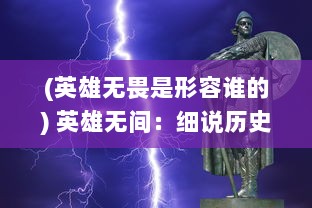 (英雄无畏是形容谁的) 英雄无间：细说历史风云人物的无畏牺牲与兄弟之间的坚定信念