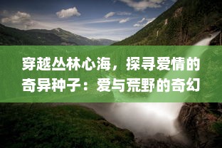 穿越丛林心海，探寻爱情的奇异种子：爱与荒野的奇幻漫游记