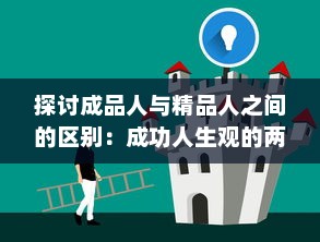 探讨成品人与精品人之间的区别：成功人生观的两种独特表现形式的比较与对比 v9.0.1下载