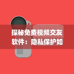 探秘免费视频交友软件：隐私保护如何做到位 用户安全指南全解析 v0.6.8下载