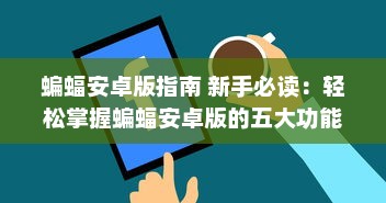 蝙蝠安卓版指南 新手必读：轻松掌握蝙蝠安卓版的五大功能，提升手机使用效率